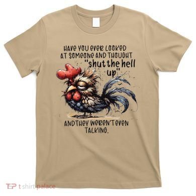 Chicken Have You Ever Looked At Someone And Thought Shut T-Shirt