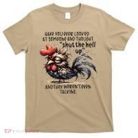 Chicken Have You Ever Looked At Someone And Thought Shut T-Shirt thumb 0