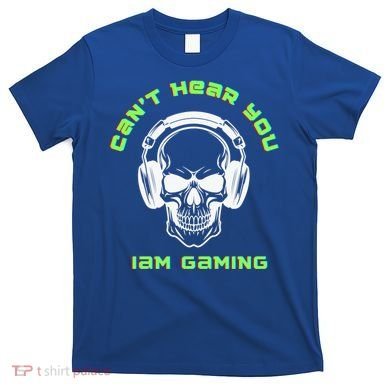 CanT Hear You IM Gaming For Gamers Gift T-Shirt