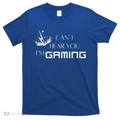Can’T Hear You I’M Gaming T-Shirt