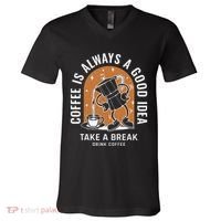 Coffee Is Always A Good Idea Take A Break Drink Coffee V-Neck T-Shirt thumb 0