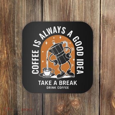 Coffee Is Always A Good Idea Take A Break Drink Coffee Coaster