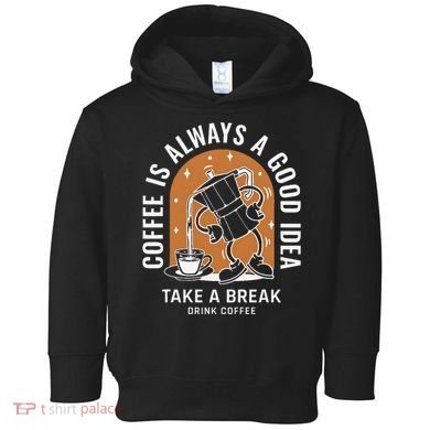 Coffee Is Always A Good Idea Take A Break Drink Coffee Toddler Hoodie