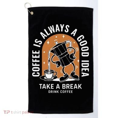 Coffee Is Always A Good Idea Take A Break Drink Coffee Golf Towel