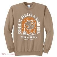 Coffee Is Always A Good Idea Take A Break Drink Coffee Sweatshirt thumb 0
