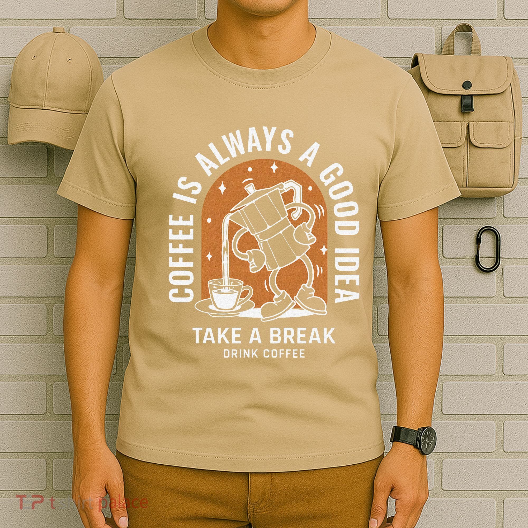 Coffee Is Always A Good Idea Take A Break Drink Coffee T-Shirt