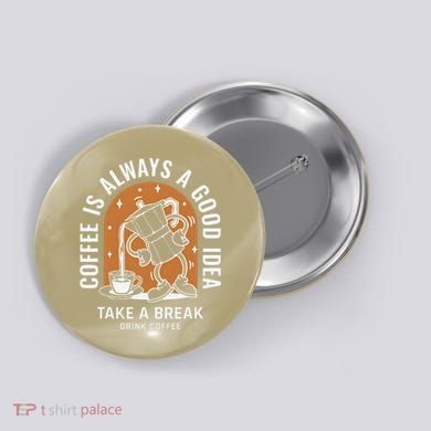 Coffee Is Always A Good Idea Take A Break Drink Coffee Button