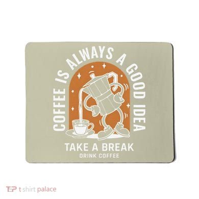 Coffee Is Always A Good Idea Take A Break Drink Coffee Mousepad
