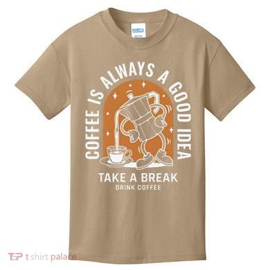 Coffee Is Always A Good Idea Take A Break Drink Coffee Kids T-Shirt