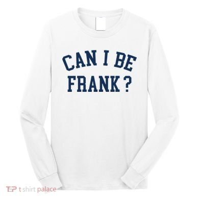 Can I Be Frank Funny Sarcasm Can I Be Frank Long Sleeve Shirt