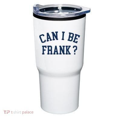 Can I Be Frank Funny Sarcasm Can I Be Frank Tumbler