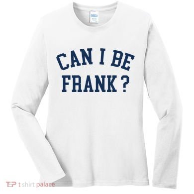 Can I Be Frank Funny Sarcasm Can I Be Frank Women's Long Sleeve Shirt