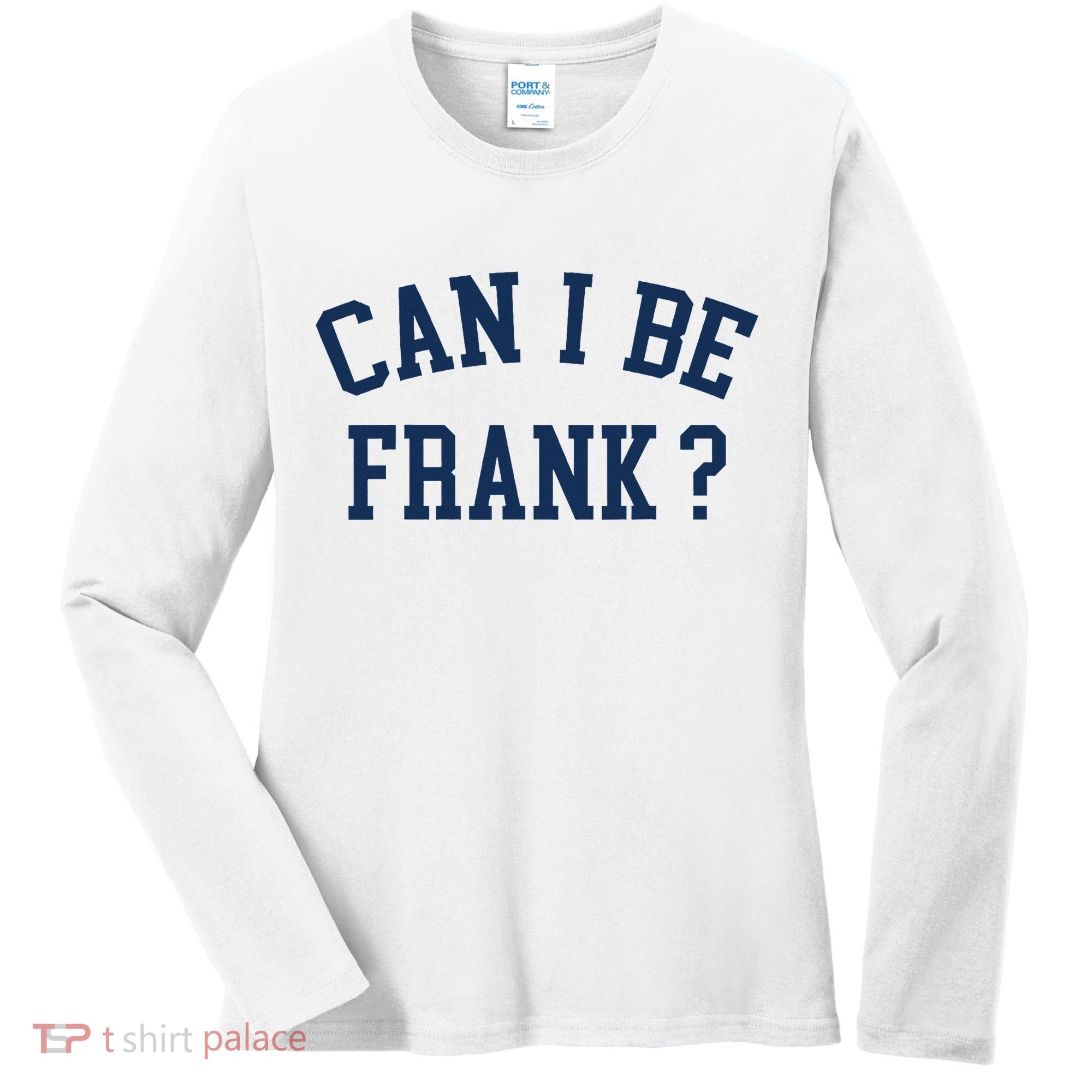 Can I Be Frank Funny Sarcasm Can I Be Frank Women's Long Sleeve Shirt