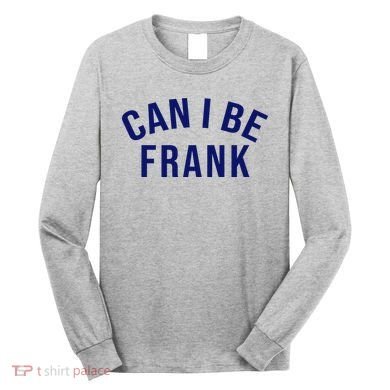 Can I Be Frank Funny Sarcasm Long Sleeve Shirt