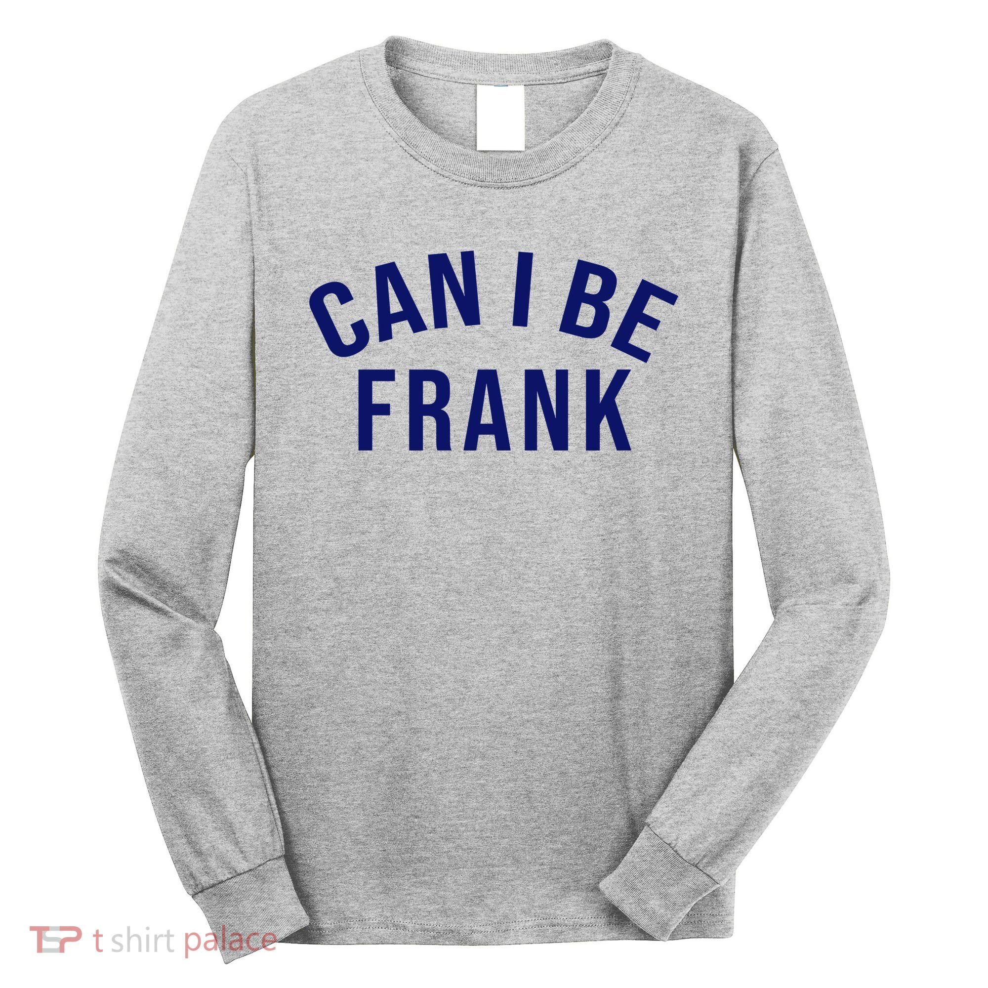 Can I Be Frank Funny Sarcasm Long Sleeve Shirt