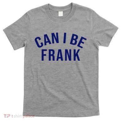 Can I Be Frank Funny Sarcasm T-Shirt