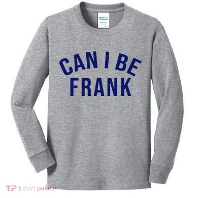 Can I Be Frank Funny Sarcasm Kids Long Sleeve Shirt