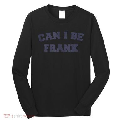 Can I Be Frank Funny Sarcasm Long Sleeve Shirt