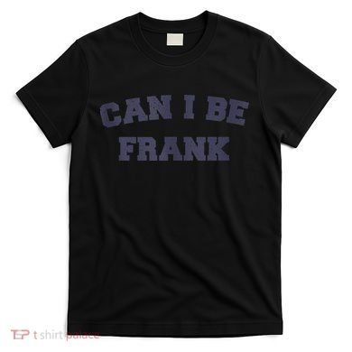 Can I Be Frank Funny Sarcasm T-Shirt