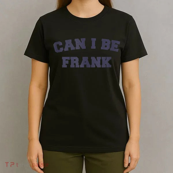 Can I Be Frank Funny Sarcasm T-Shirt
