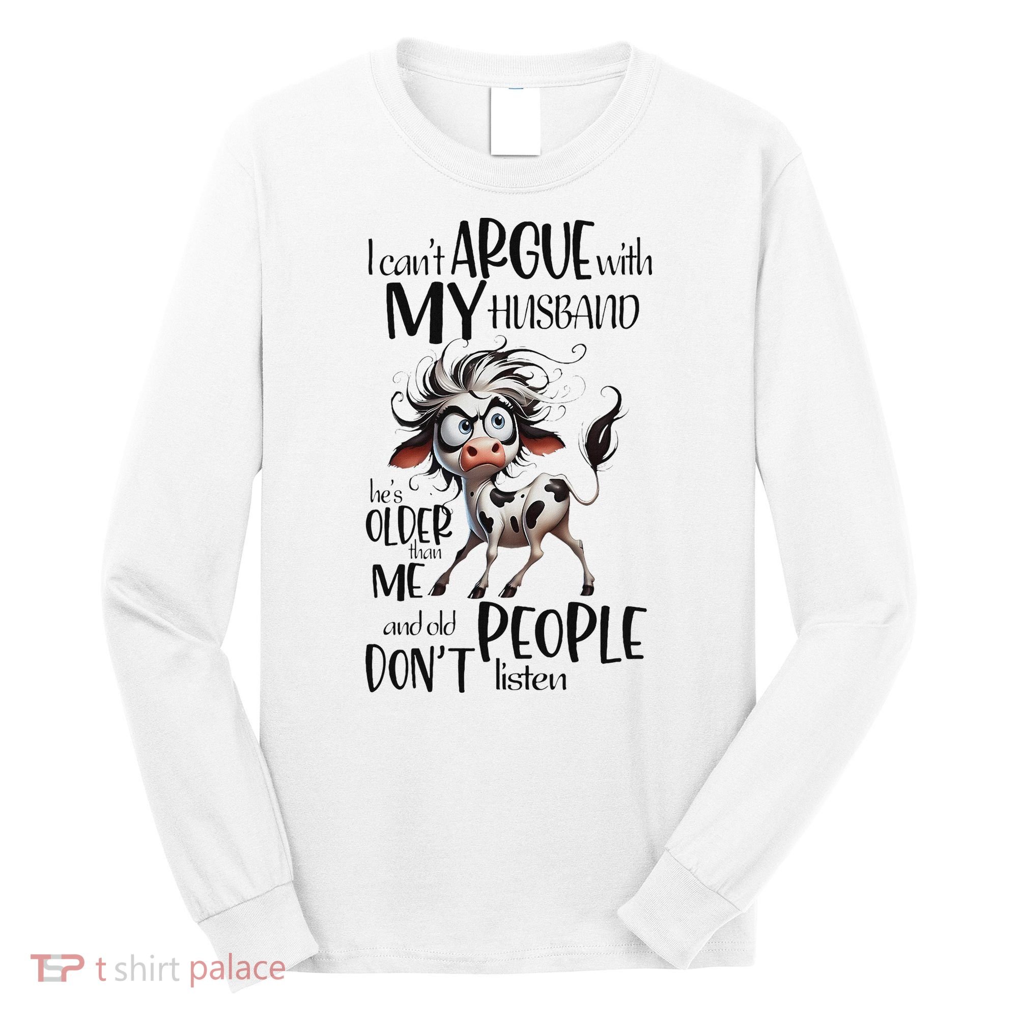 Cow I Can’T Argue With My Husband He’S Older Than Me Long Sleeve Shirt