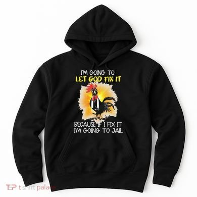 Chicken Im Going To Let God Fix It Because If I Fix It Hoodie
