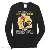 Chicken Im Going To Let God Fix It Because If I Fix It Long Sleeve Shirt thumb 0
