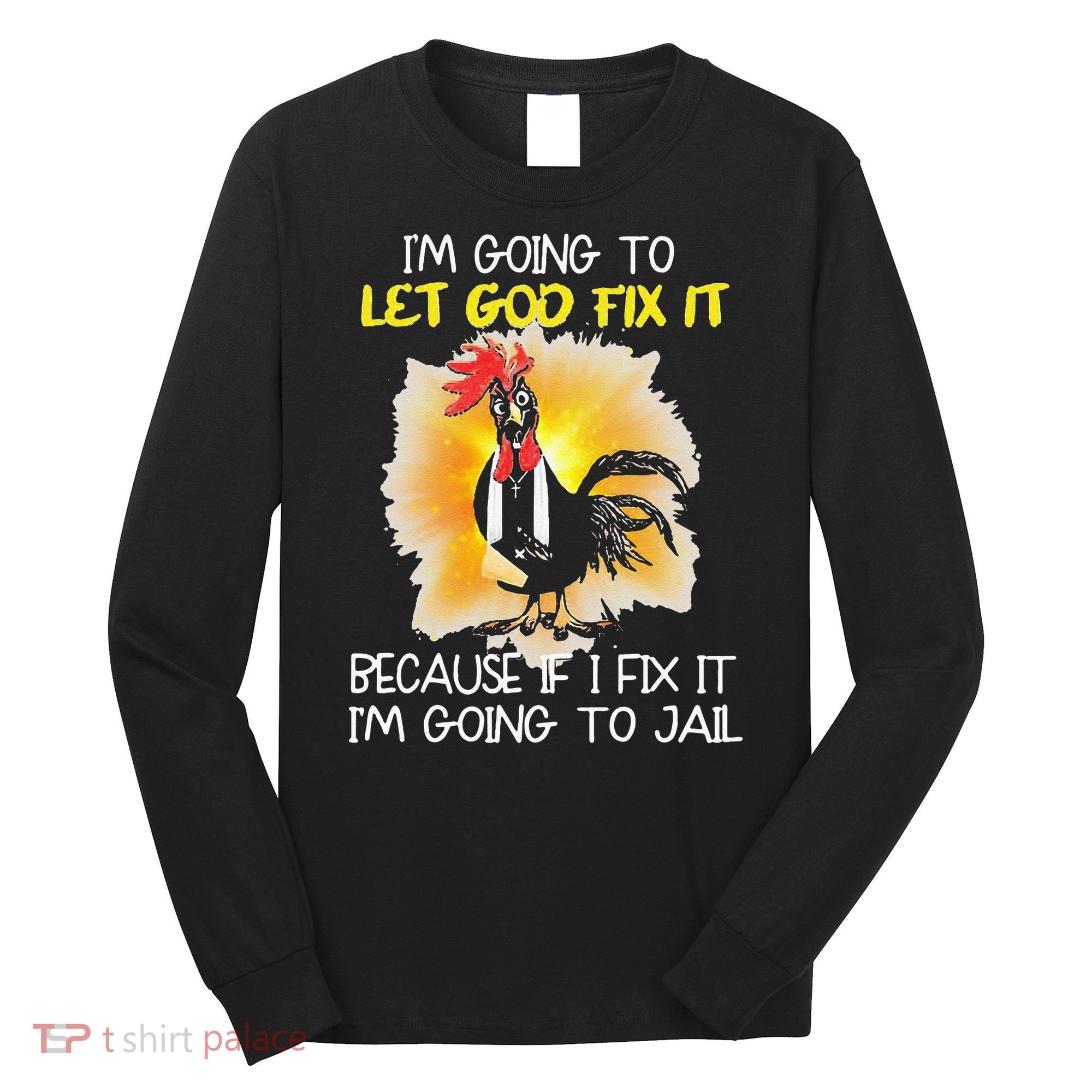 Chicken Im Going To Let God Fix It Because If I Fix It Long Sleeve Shirt