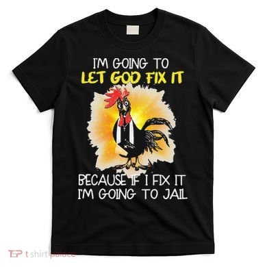 Chicken Im Going To Let God Fix It Because If I Fix It T-Shirt