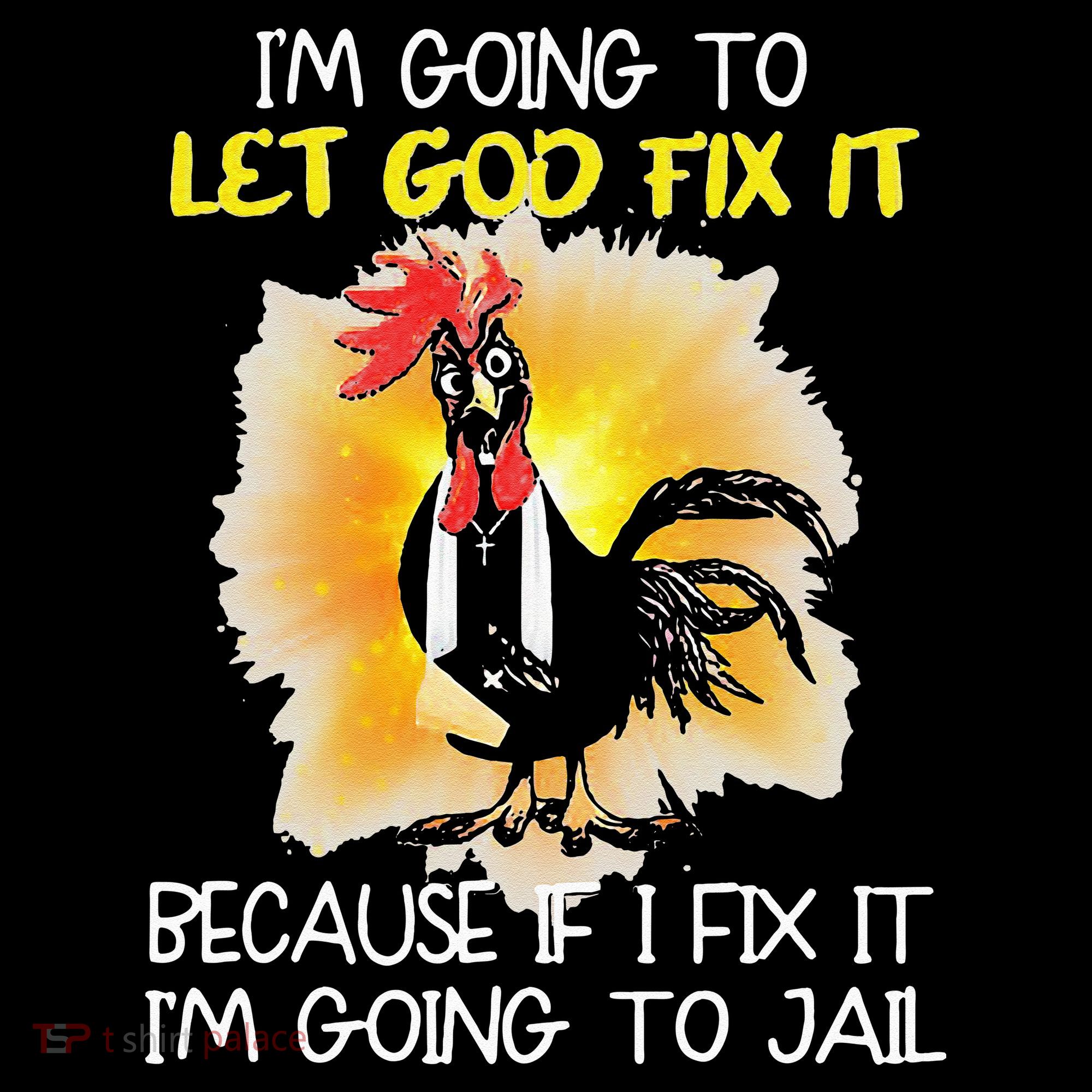 Chicken Im Going To Let God Fix It Because If I Fix It T-Shirt