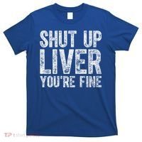 Cute Ing Gift Funny Shut Up Liver You're Fine Funny Gift T-Shirt thumb 0