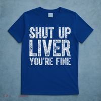 Cute Ing Gift Funny Shut Up Liver You're Fine Funny Gift T-Shirt thumb 5