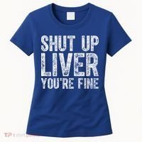 Cute Ing Gift Funny Shut Up Liver You're Fine Funny Gift Women's T-Shirt thumb 0