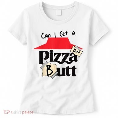 Can I Get A Pizza Dat Butt Funny Food Lover  Women's T-Shirt