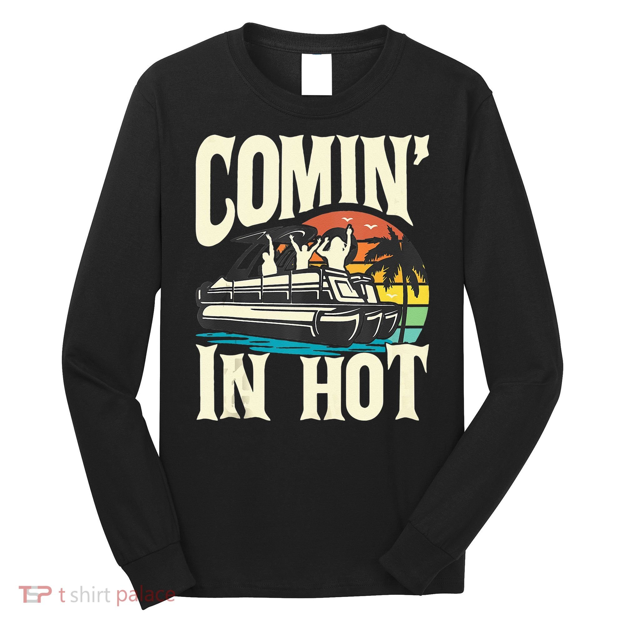 Comin In Hot Funny Pontoon Boat Pontooning Party Boat Long Sleeve Shirt