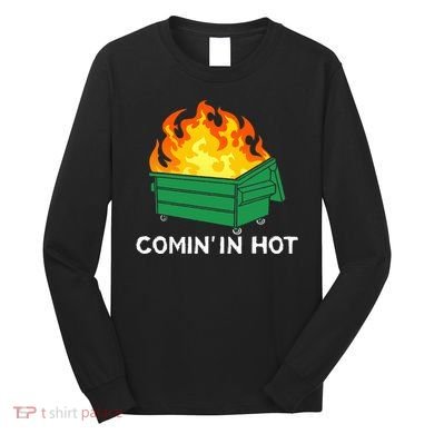 Comin In Hot Fire Funny Dumpster Fire Long Sleeve Shirt