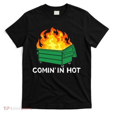 Comin In Hot Fire Funny Dumpster Fire T-Shirt