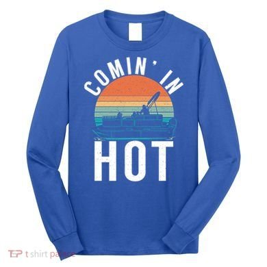 Comin In Hot Boat Captain Pontoons Boating Cool Gift Long Sleeve Shirt