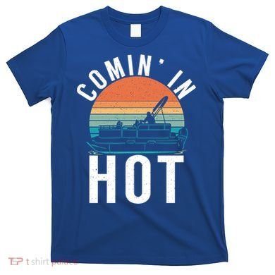Comin In Hot Boat Captain Pontoons Boating Cool Gift T-Shirt