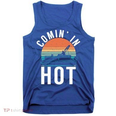 Comin In Hot Boat Captain Pontoons Boating Cool Gift Tank Top