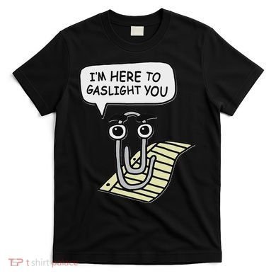 Clippy I'm Here To Gaslight You Good S Black T-Shirt