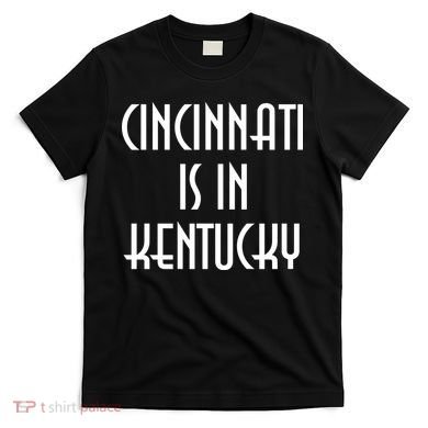 Cincinnati Is In Kentucky T-Shirt