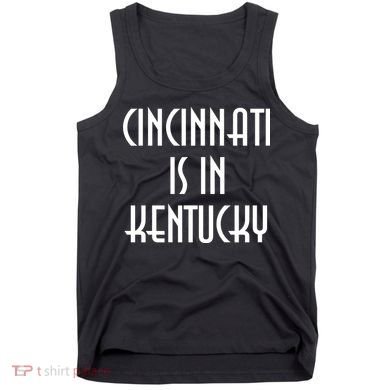 Cincinnati Is In Kentucky Tank Top