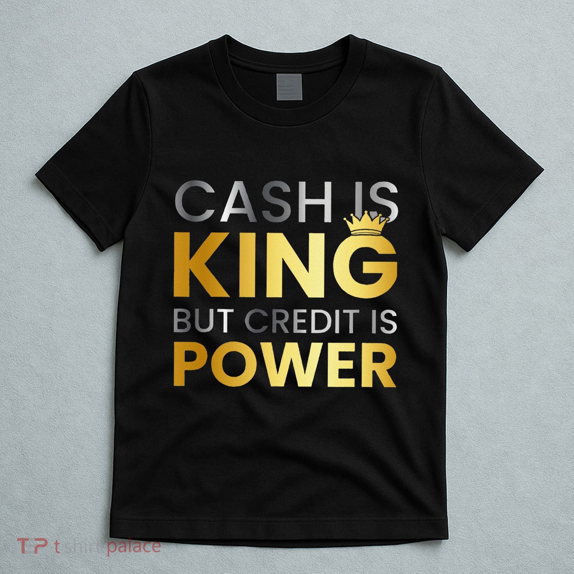 Cash Is King ...But Credit Is Power T-Shirt