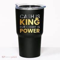 Cash Is King ...But Credit Is Power Tumbler thumb 0