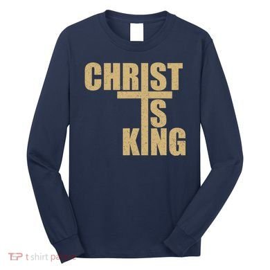 CHRIST IS KING JESUS IS KING Long Sleeve Shirt