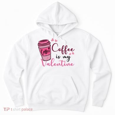 Coffee Is My Valentine Cute Coffee Lover Hoodie