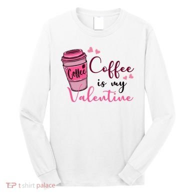 Coffee Is My Valentine Cute Coffee Lover Long Sleeve Shirt