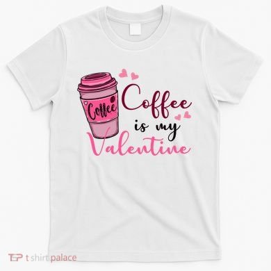 Coffee Is My Valentine Cute Coffee Lover T-Shirt