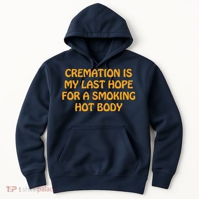 Cremation Is My Last Hope For A Smoking Hot Body Hoodie